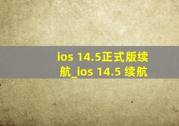 ios 14.5正式版续航_ios 14.5 续航